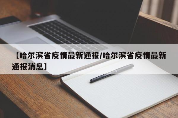 【哈尔滨省疫情最新通报/哈尔滨省疫情最新通报消息】