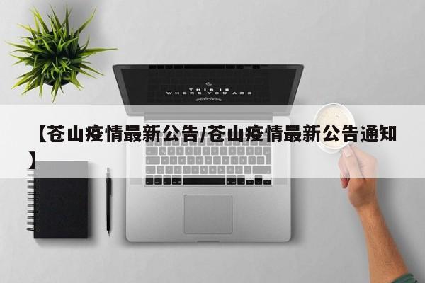 【苍山疫情最新公告/苍山疫情最新公告通知】