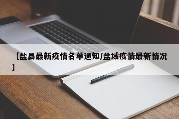 【盐县最新疫情名单通知/盐域疫情最新情况】