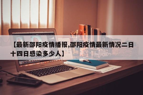 【最新邵阳疫情播报,邵阳疫情最新情况二日十四日感染多少人】