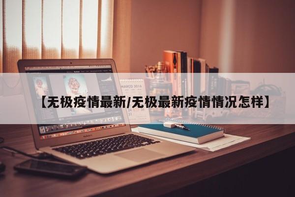 【无极疫情最新/无极最新疫情情况怎样】