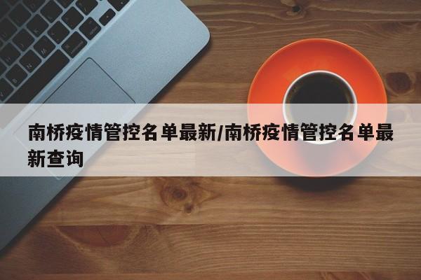 南桥疫情管控名单最新/南桥疫情管控名单最新查询