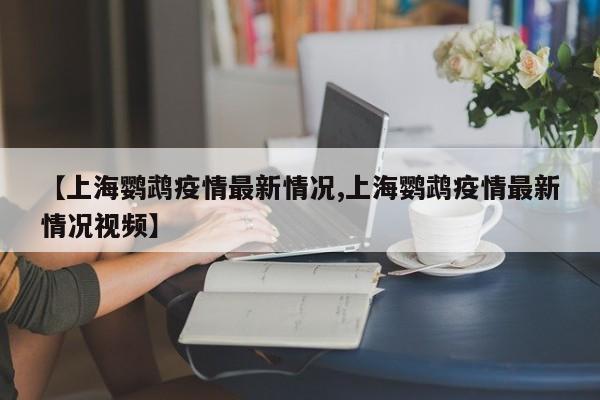 【上海鹦鹉疫情最新情况,上海鹦鹉疫情最新情况视频】