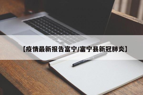 【疫情最新报告富宁/富宁县新冠肺炎】