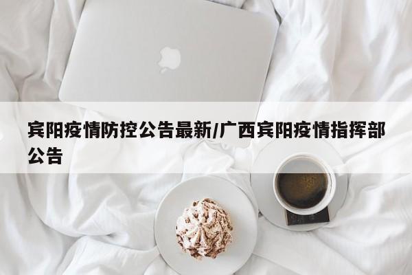 宾阳疫情防控公告最新/广西宾阳疫情指挥部公告