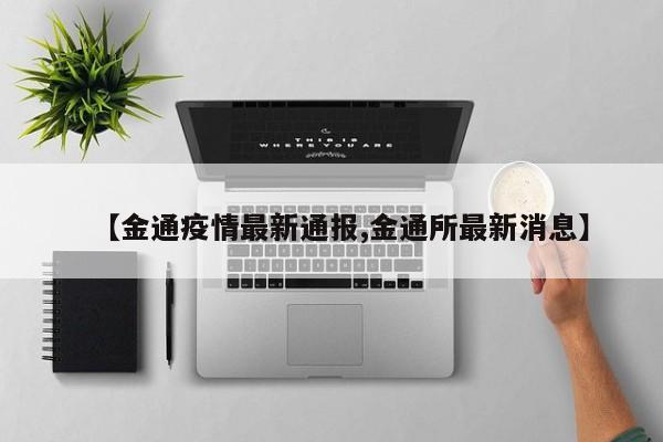 【金通疫情最新通报,金通所最新消息】