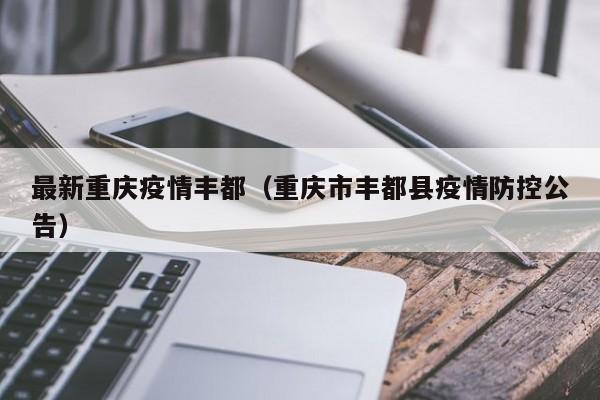 最新重庆疫情丰都(重庆市丰都县疫情防控公告)