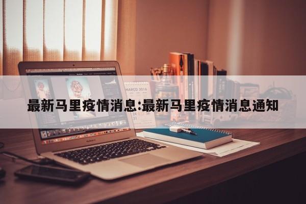 最新马里疫情消息:最新马里疫情消息通知