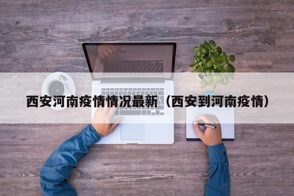 西安河南疫情情况最新(西安到河南疫情)