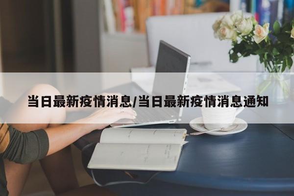 当日最新疫情消息/当日最新疫情消息通知