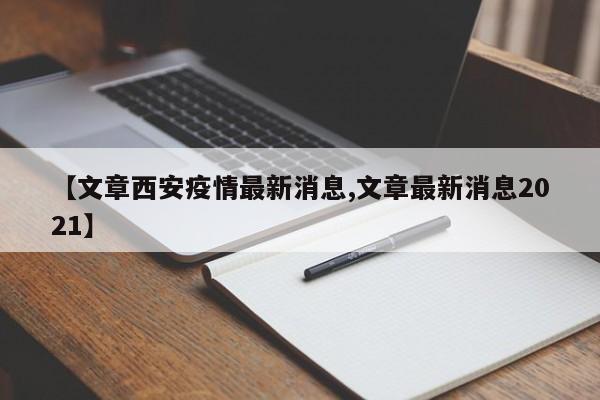 【文章西安疫情最新消息,文章最新消息2021】