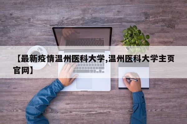 【最新疫情温州医科大学,温州医科大学主页官网】