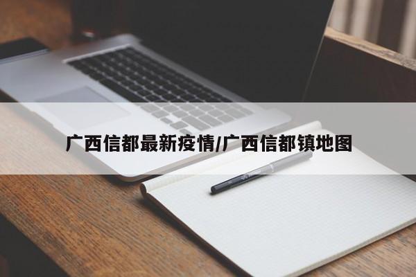 广西信都最新疫情/广西信都镇地图