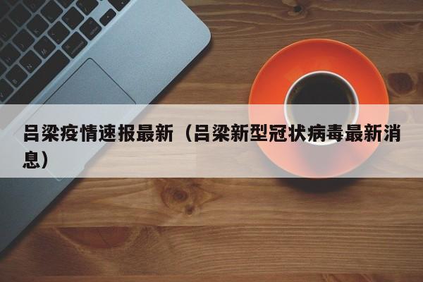 吕梁疫情速报最新(吕梁新型冠状病毒最新消息)