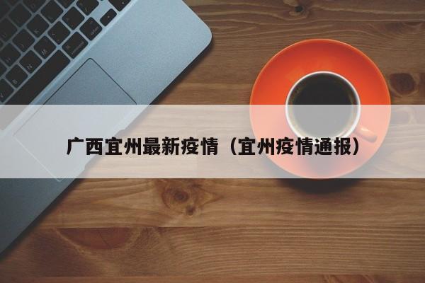 广西宜州最新疫情(宜州疫情通报)