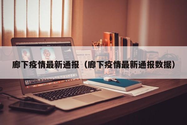 廊下疫情最新通报(廊下疫情最新通报数据)