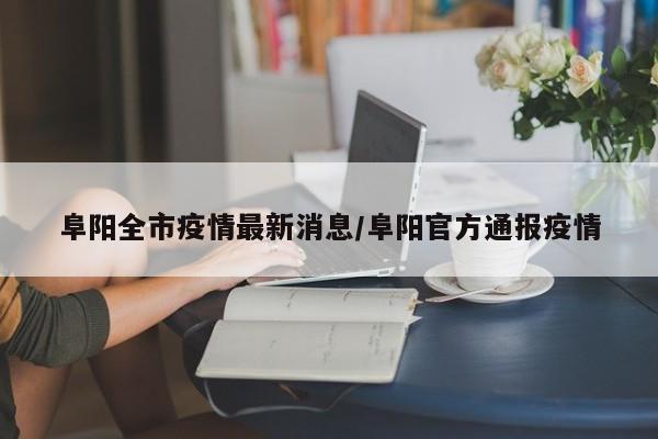 阜阳全市疫情最新消息/阜阳官方通报疫情