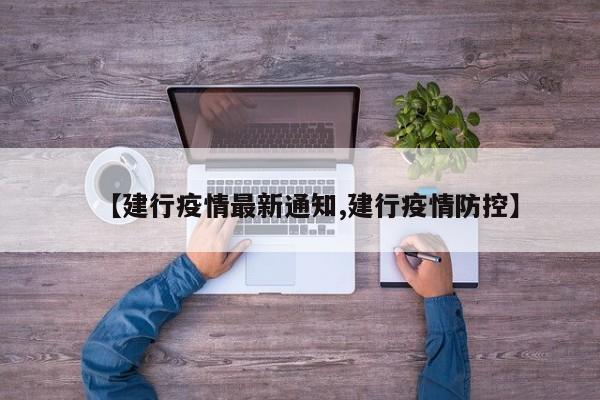 【建行疫情最新通知,建行疫情防控】