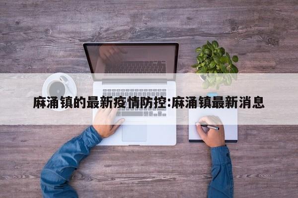 麻涌镇的最新疫情防控:麻涌镇最新消息