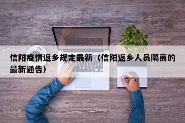 信阳疫情返乡规定最新(信阳返乡人员隔离的最新通告)