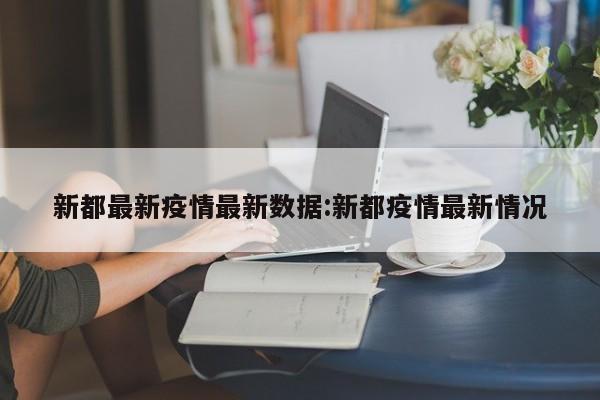 新都最新疫情最新数据:新都疫情最新情况