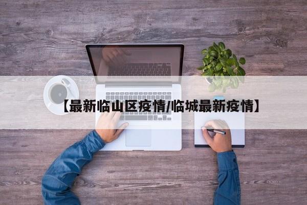 【最新临山区疫情/临城最新疫情】