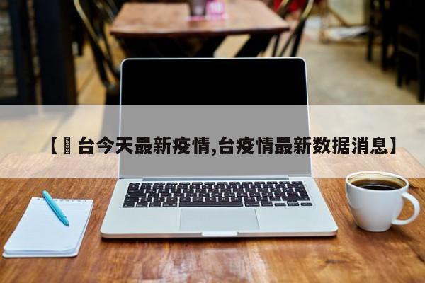 【郉台今天最新疫情,台疫情最新数据消息】