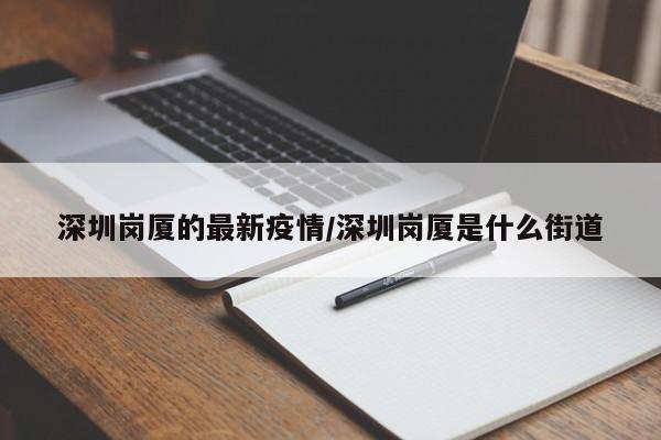 深圳岗厦的最新疫情/深圳岗厦是什么街道