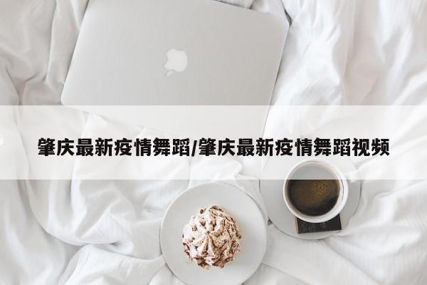 肇庆最新疫情舞蹈/肇庆最新疫情舞蹈视频