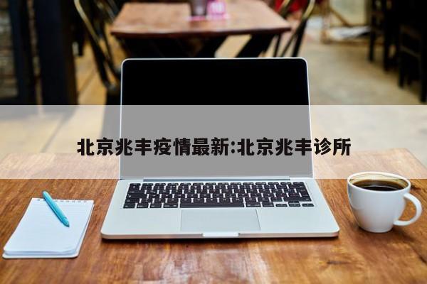北京兆丰疫情最新:北京兆丰诊所
