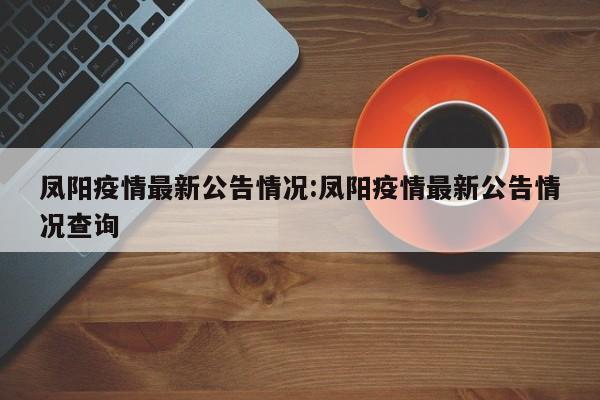 凤阳疫情最新公告情况:凤阳疫情最新公告情况查询
