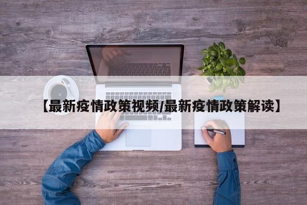 【最新疫情政策视频/最新疫情政策解读】