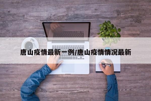 唐山疫情最新一例/唐山疫情情况最新
