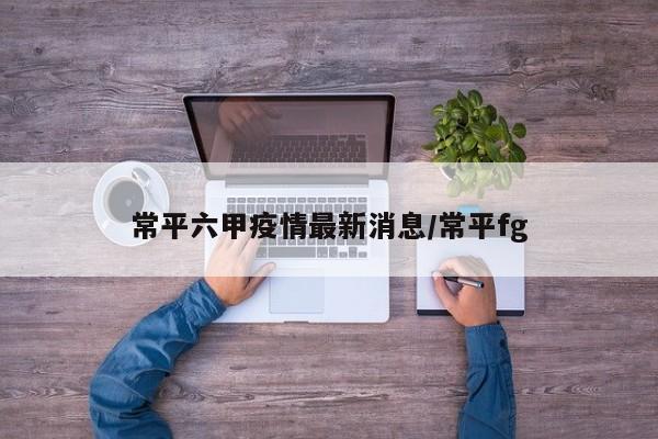 常平六甲疫情最新消息/常平fg