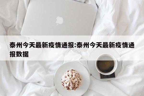 泰州今天最新疫情通报:泰州今天最新疫情通报数据