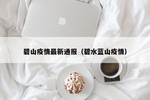 碧山疫情最新通报(碧水蓝山疫情)