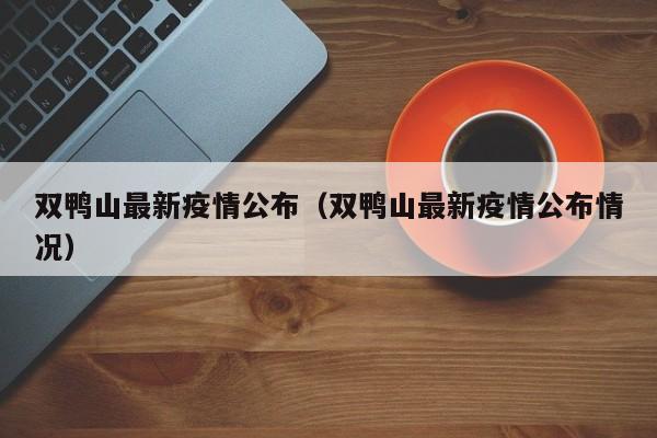 双鸭山最新疫情公布(双鸭山最新疫情公布情况)