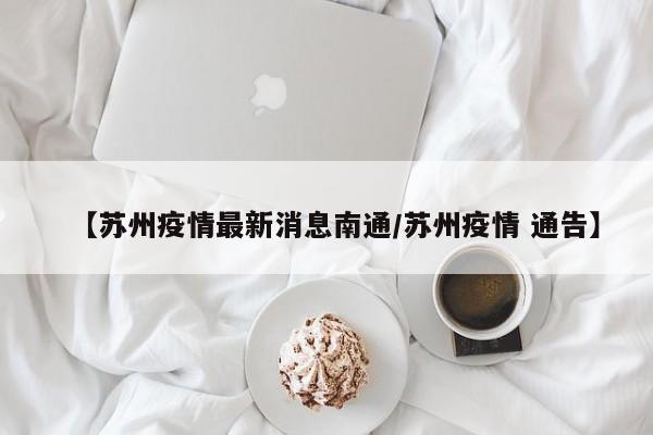 【苏州疫情最新消息南通/苏州疫情 通告】