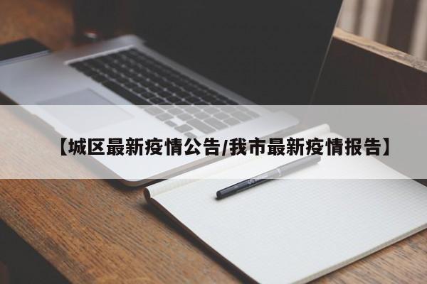 【城区最新疫情公告/我市最新疫情报告】
