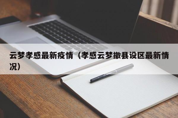 云梦孝感最新疫情(孝感云梦撤县设区最新情况)