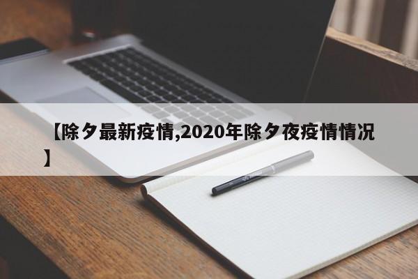 【除夕最新疫情,2020年除夕夜疫情情况】
