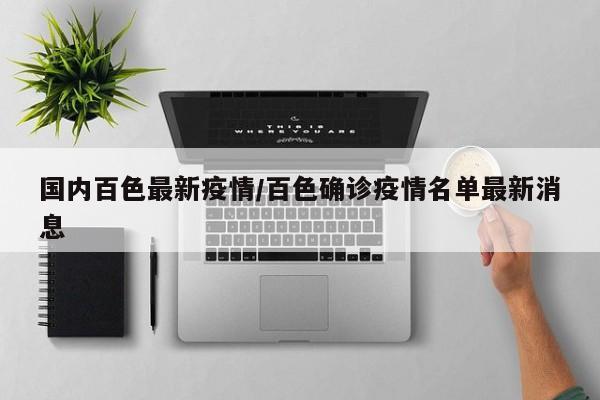 国内百色最新疫情/百色确诊疫情名单最新消息