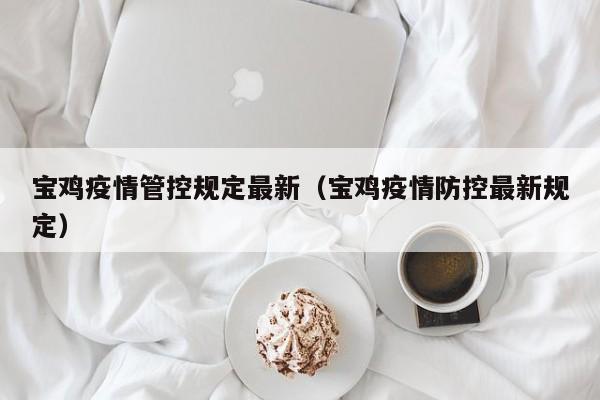 宝鸡疫情管控规定最新(宝鸡疫情防控最新规定)