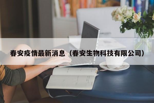 春安疫情最新消息(春安生物科技有限公司)