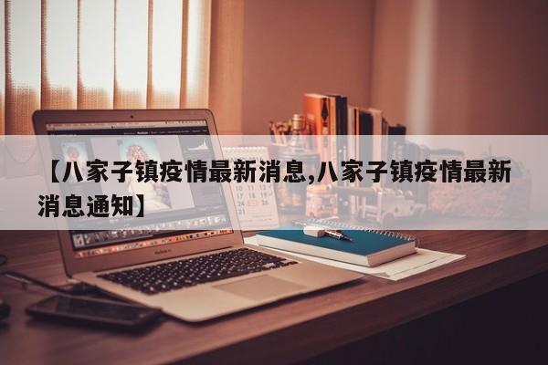【八家子镇疫情最新消息,八家子镇疫情最新消息通知】